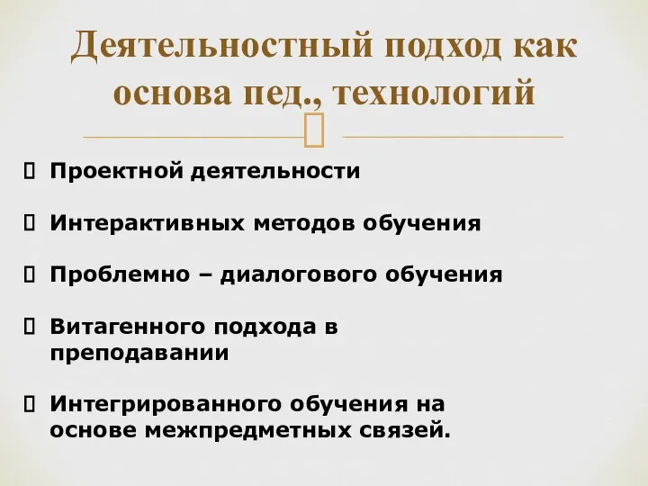 Деятельностный подход как основа пед., технологий Проектной деятельности Интерактивных методов обучения