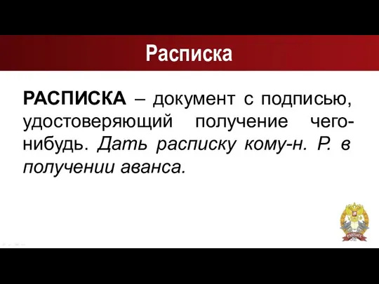 Расписка РАСПИСКА – документ с подписью, удостоверяющий получение чего-нибудь. Дать расписку кому-н. Р. в получении аванса.