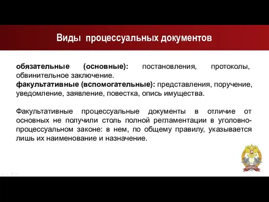 Виды процессуальных документов обязательные (основные): постановления, протоколы, обвинительное заключение. факультативные (вспомогательные):