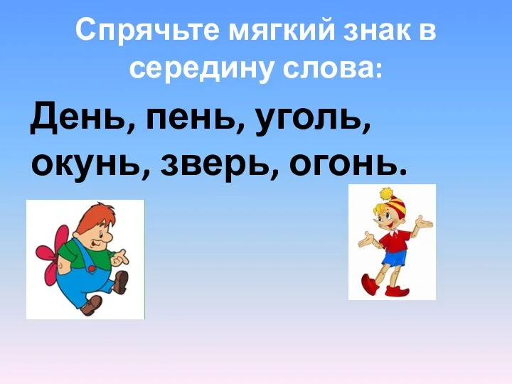 Спрячьте мягкий знак в середину слова: День, пень, уголь, окунь, зверь, огонь.