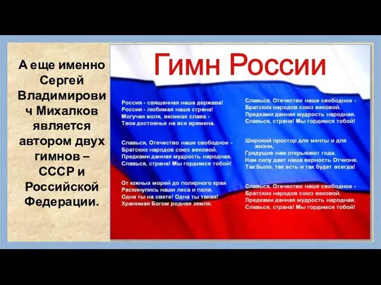 А еще именно Сергей Владимирович Михалков является автором двух гимнов – СССР и Российской Федерации.