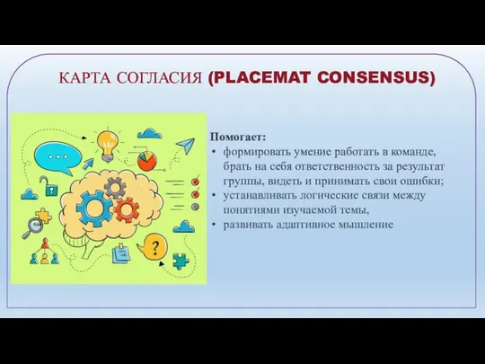 КАРТА СОГЛАСИЯ (PLACEMAT CONSENSUS) Помогает: формировать умение работать в команде, брать