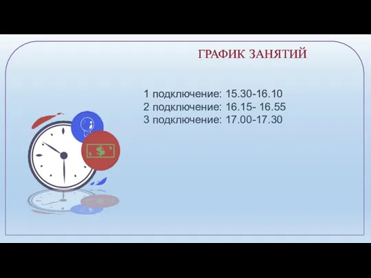 ГРАФИК ЗАНЯТИЙ 1 подключение: 15.30-16.10 2 подключение: 16.15- 16.55 3 подключение: 17.00-17.30