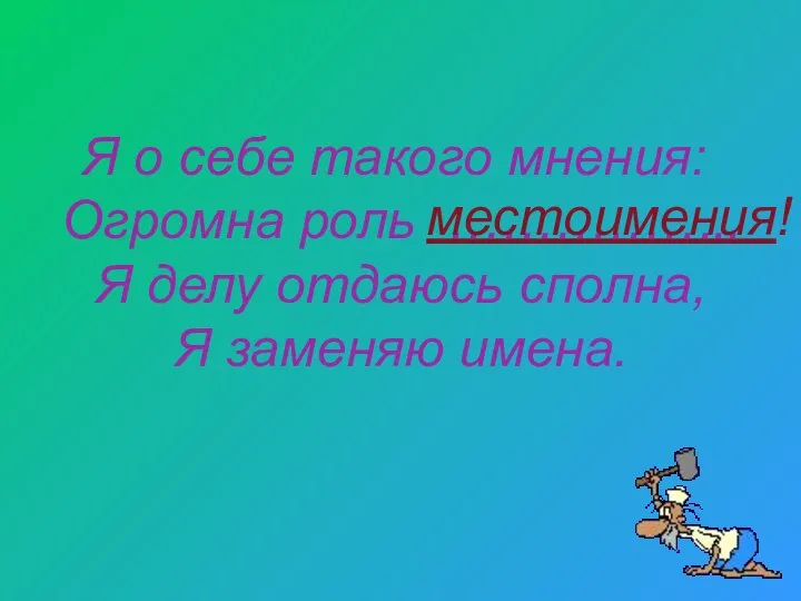 Я о себе такого мнения: Огромна роль …………….. Я делу отдаюсь сполна, Я заменяю имена. местоимения!