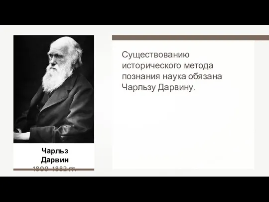 Чарльз Дарвин 1809–1882 гг. Существованию исторического метода познания наука обязана Чарльзу Дарвину.