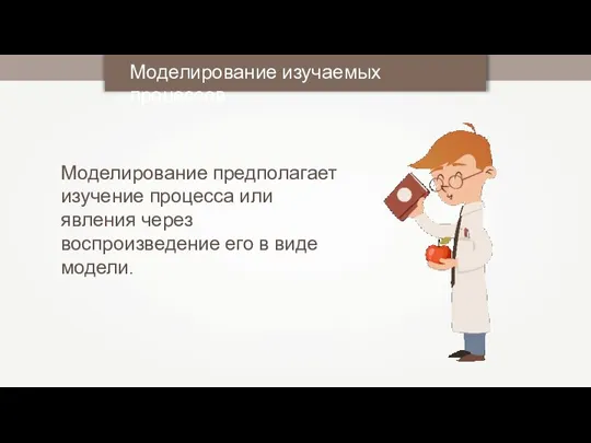 Моделирование изучаемых процессов Моделирование предполагает изучение процесса или явления через воспроизведение его в виде модели.