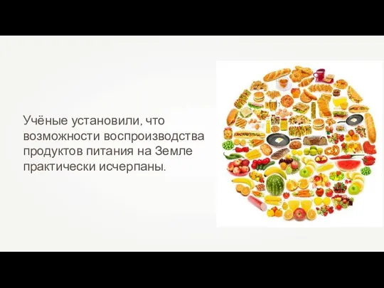 Учёные установили, что возможности воспроизводства продуктов питания на Земле практически исчерпаны.