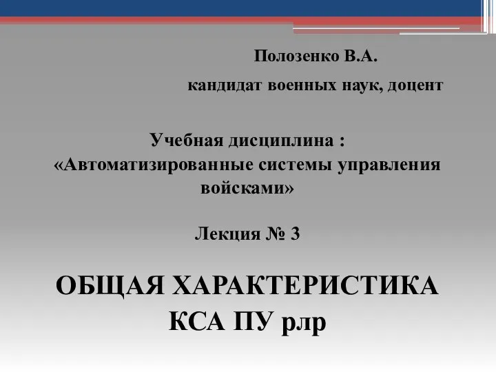 Учебная дисциплина : «Автоматизированные системы управления войсками» Лекция № 3 ОБЩАЯ