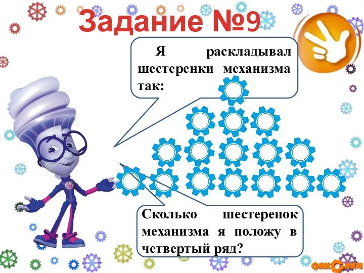 Я раскладывал шестеренки механизма так: Задание №9 Сколько шестеренок механизма я положу в четвертый ряд?