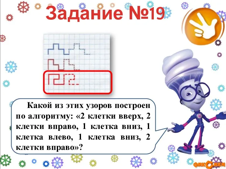 Задание №19 Какой из этих узоров построен по алгоритму: «2 клетки