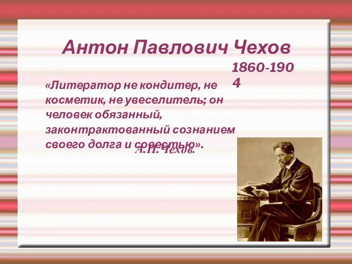 Антон Павлович Чехов 1860-1904 «Литератор не кондитер, не косметик, не увеселитель;