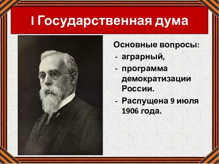 I Го­су­дар­ствен­ная дума Основные вопросы: аграрный, программа демократизации России. Распущена 9 июля 1906 года.