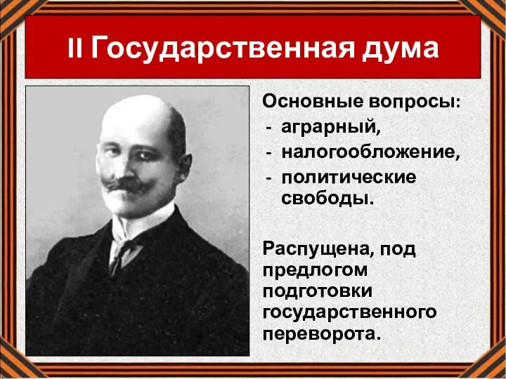 II Го­су­дар­ствен­ная дума Основные вопросы: аграрный, налогообложение, политические свободы. Распущена, под предлогом подготовки государственного переворота.