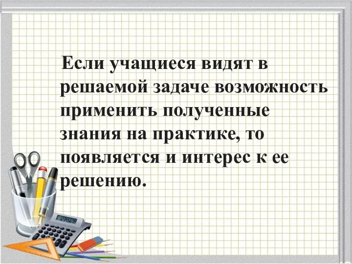 Если учащиеся видят в решаемой задаче возможность применить полученные знания на