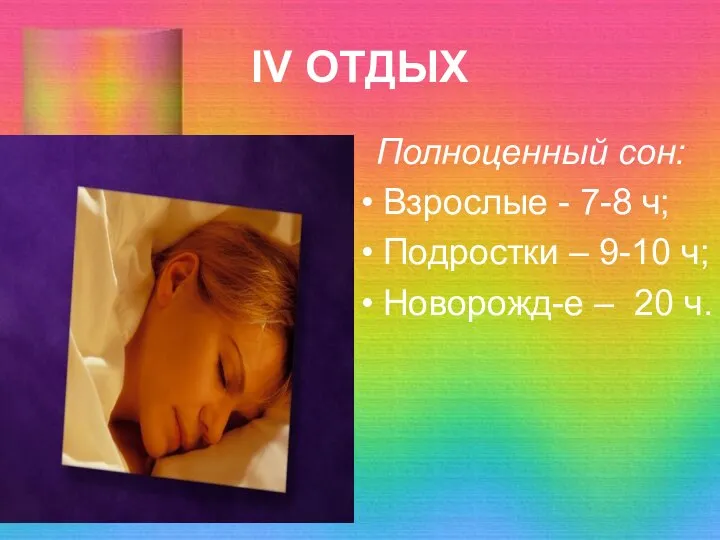 IV ОТДЫХ Полноценный сон: Взрослые - 7-8 ч; Подростки – 9-10 ч; Новорожд-е – 20 ч.