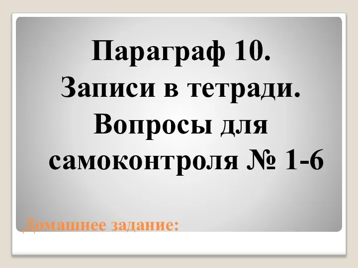 Домашнее задание: Параграф 10. Записи в тетради. Вопросы для самоконтроля № 1-6