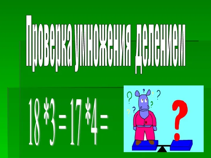 Проверка умножения делением 18 *3 = 17 *4 =