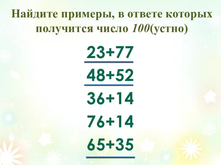 Найдите примеры, в ответе которых получится число 100(устно) 23+77 48+52 36+14 76+14 65+35