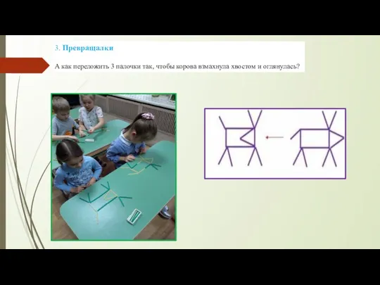 3. Превращалки А как переложить 3 палочки так, чтобы корова взмахнула хвостом и оглянулась?