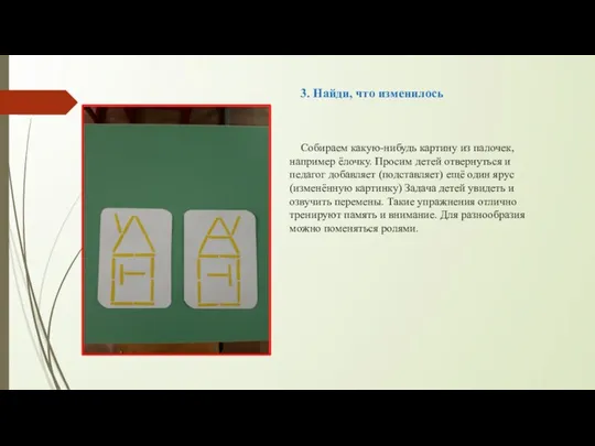 3. Найди, что изменилось Собираем какую-нибудь картину из палочек, например ёлочку.