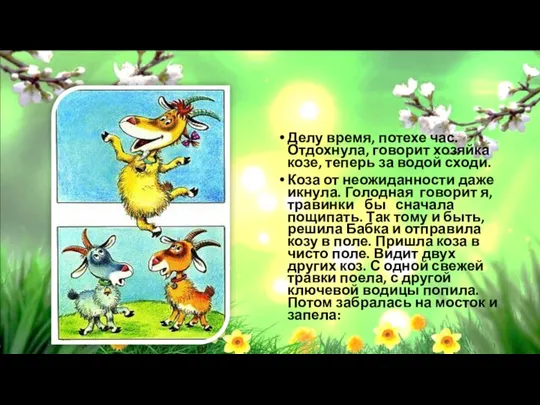 Делу время, потехе час. Отдохнула, говорит хозяйка козе, теперь за водой