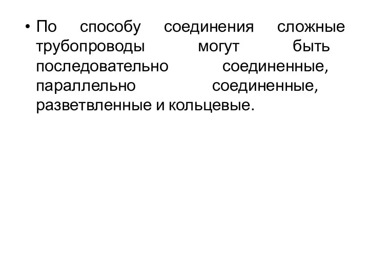 По способу соединения сложные трубопроводы могут быть последовательно соединенные, параллельно соединенные, разветвленные и кольцевые.