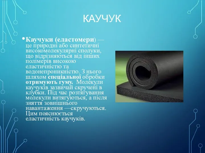 КАУЧУК Каучуки (еластомери) — це природні або синтетичні високомолекулярні сполуки, що