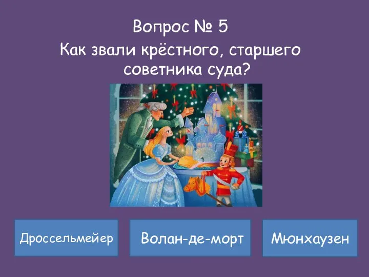 Вопрос № 5 Как звали крёстного, старшего советника суда? Дроссельмейер Мюнхаузен Волан-де-морт