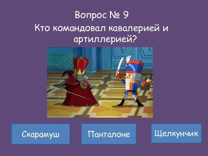 Вопрос № 9 Кто командовал кавалерией и артиллерией? Скарамуш Щелкунчик Панталоне