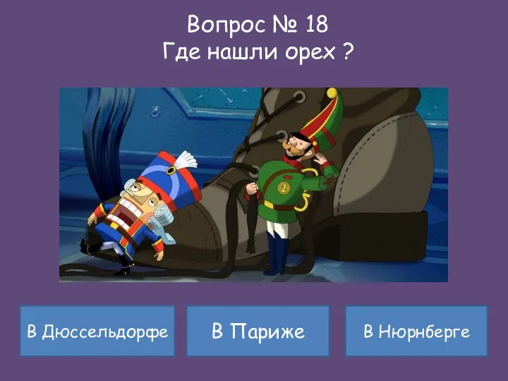 В Дюссельдорфе В Нюрнберге Вопрос № 18 Где нашли орех ? В Париже