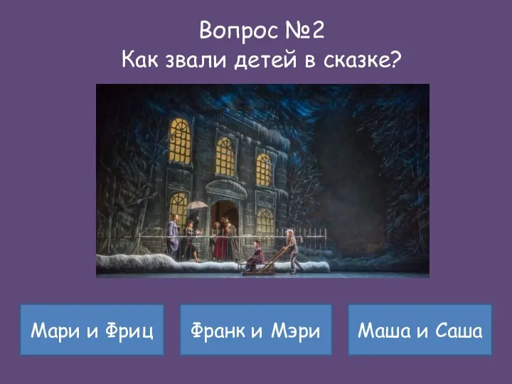 Вопрос №2 Как звали детей в сказке? Мари и Фриц Франк и Мэри Маша и Саша