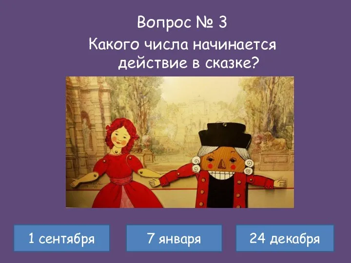 Вопрос № 3 Какого числа начинается действие в сказке? 1 сентября 24 декабря 7 января