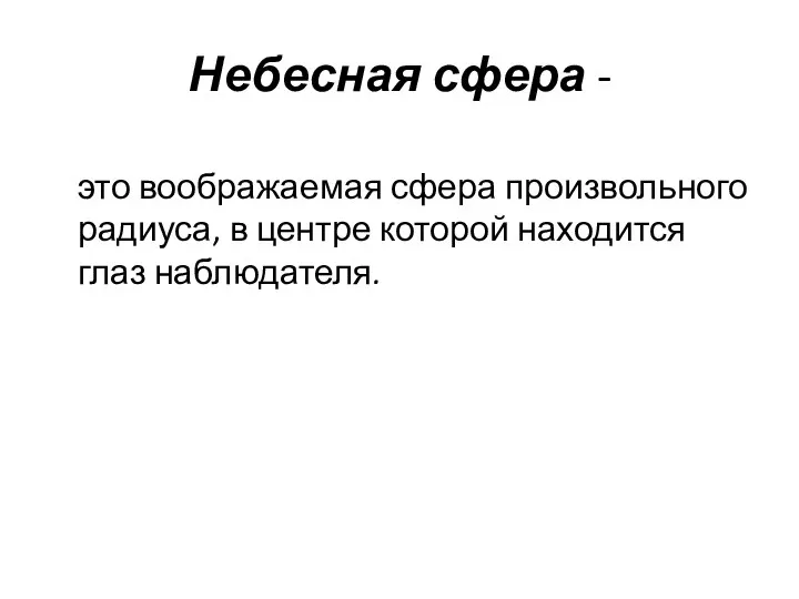 Небесная сфера - это воображаемая сфера произвольного радиуса, в центре которой находится глаз наблюдателя.