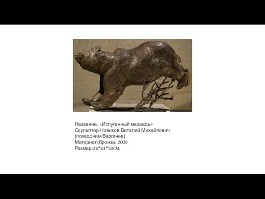 Название: «Испуганный медведь» Скульптор:Новиков Виталий Михайлович (псевдоним Варгачев) Материал:бронза. 2009 Размер:26*81*50см.