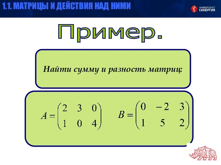 Пример. Найти сумму и разность матриц: 1.1. МАТРИЦЫ И ДЕЙСТВИЯ НАД НИМИ