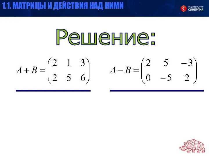 Решение: 1.1. МАТРИЦЫ И ДЕЙСТВИЯ НАД НИМИ