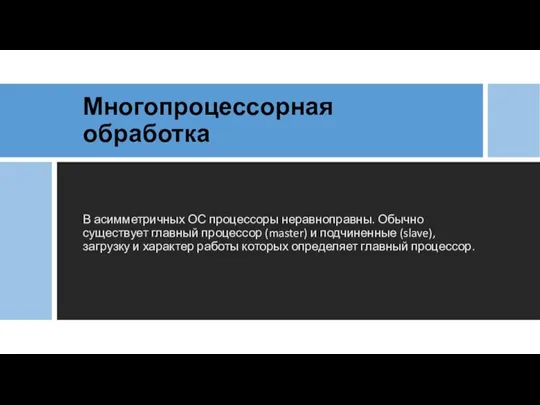 Многопроцессорная обработка В асимметричных ОС процессоры неравноправны. Обычно существует главный процессор