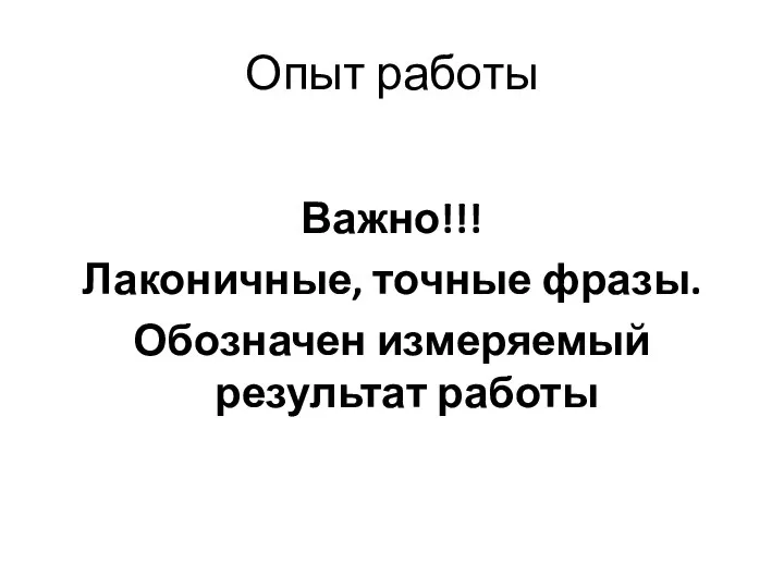 Опыт работы Важно!!! Лаконичные, точные фразы. Обозначен измеряемый результат работы