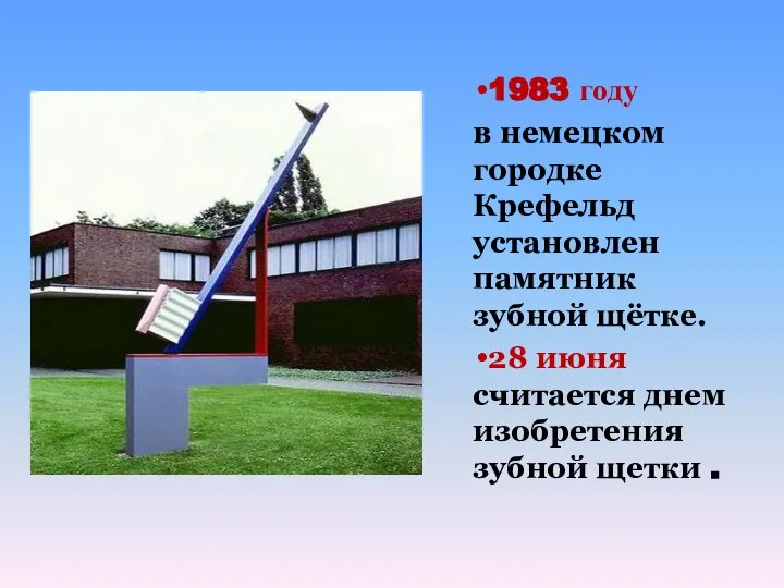 1983 году в немецком городке Крефельд установлен памятник зубной щётке. 28