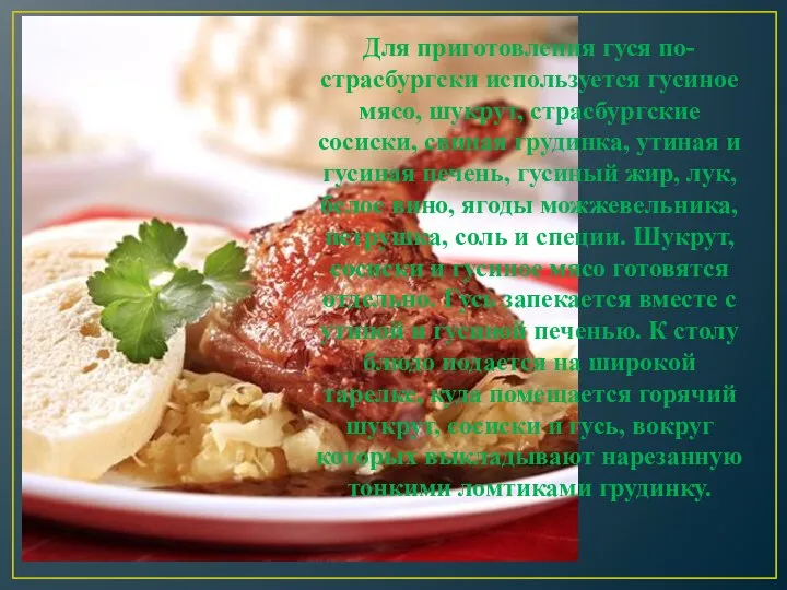 Для приготовления гуся по-страсбургски используется гусиное мясо, шукрут, страсбургские сосиски, свиная