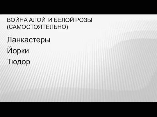 ВОЙНА АЛОЙ И БЕЛОЙ РОЗЫ (САМОСТОЯТЕЛЬНО) Ланкастеры Йорки Тюдор