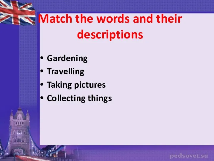 Match the words and their descriptions Gardening Travelling Taking pictures Collecting