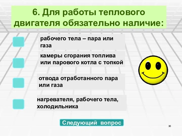 6. Для работы теплового двигателя обязательно наличие: нагревателя, рабочего тела, холодильника