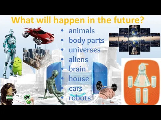 animals body parts universes aliens brain house cars robots What will happen in the future?