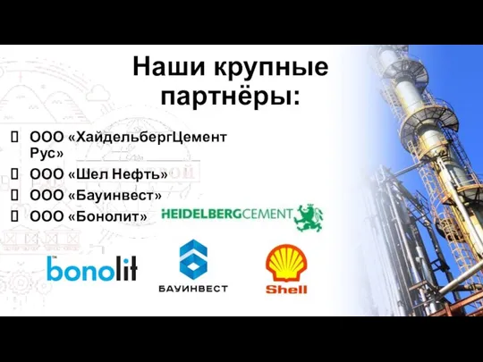 Наши крупные партнёры: ООО «ХайдельбергЦемент Рус» ООО «Шел Нефть» ООО «Бауинвест» ООО «Бонолит»