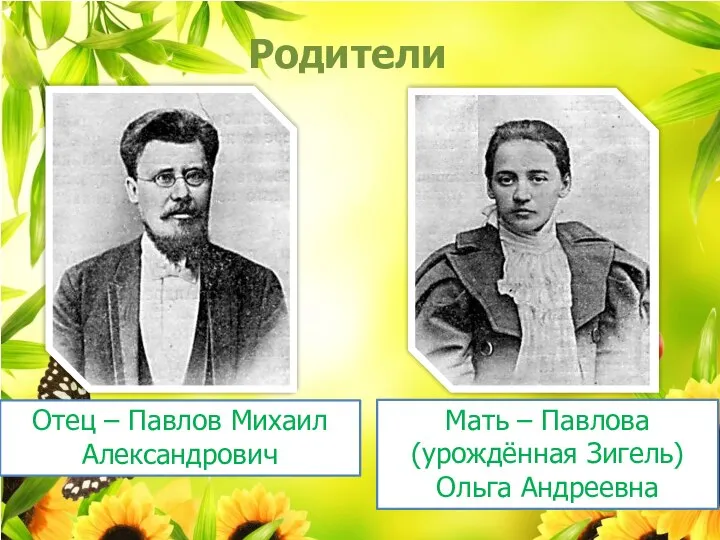 Родители Отец – Павлов Михаил Александрович Мать – Павлова (урождённая Зигель) Ольга Андреевна