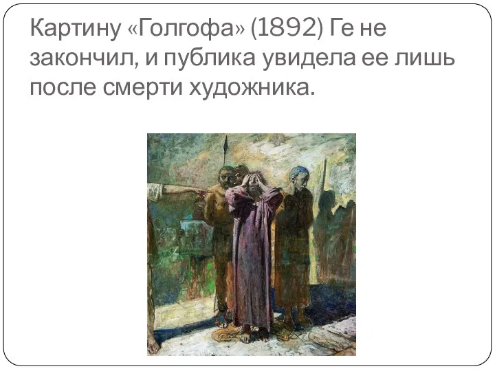 Картину «Голгофа» (1892) Ге не закончил, и публика увидела ее лишь после смерти художника.