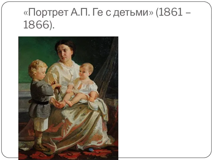 «Портрет А.П. Ге с детьми» (1861 – 1866).