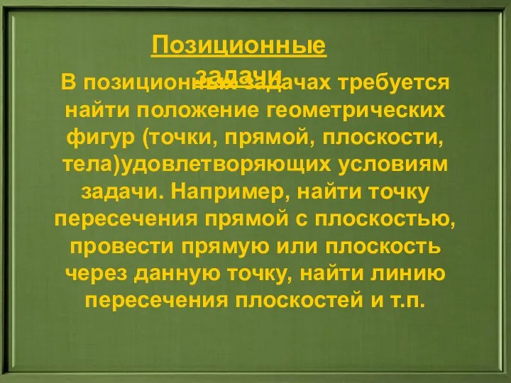 В позиционных задачах требуется найти положение геометрических фигур (точки, прямой, плоскости,