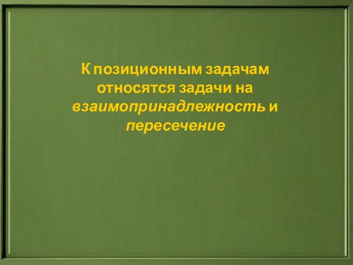 К позиционным задачам относятся задачи на взаимопринадлежность и пересечение